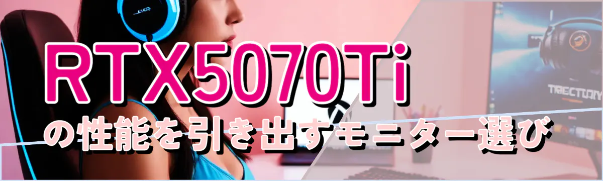 RTX5070Tiの性能を引き出すモニター選び