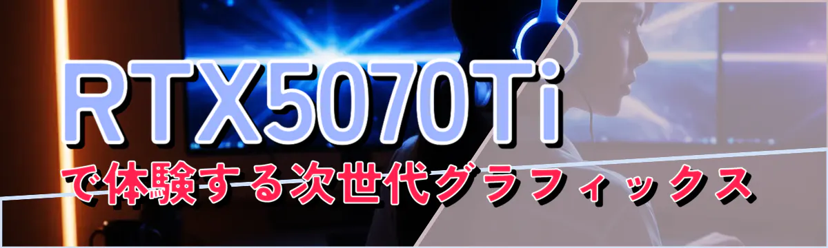 RTX5070Tiで体験する次世代グラフィックス