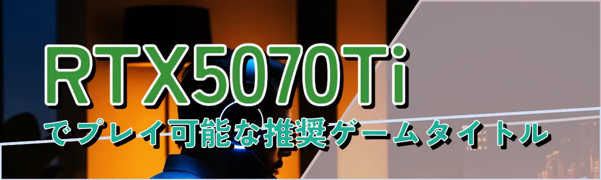 RTX5070Tiでプレイ可能な推奨ゲームタイトル
