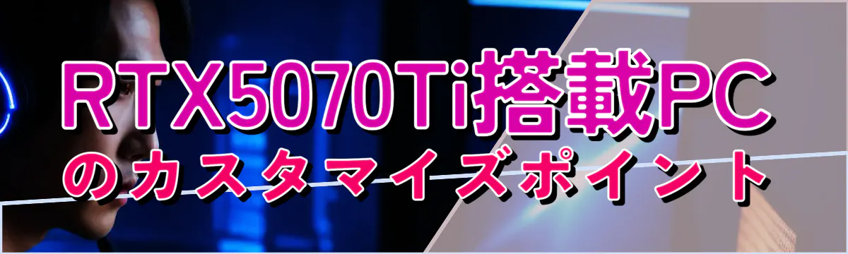 RTX5070Ti搭載PCのカスタマイズポイント