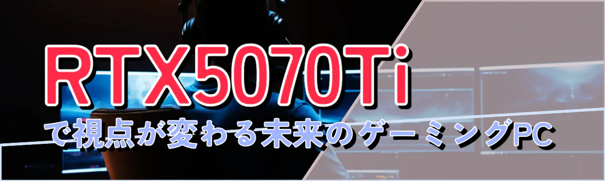RTX5070Tiで視点が変わる未来のゲーミングPC