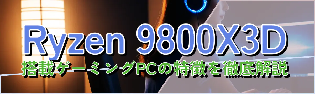 Ryzen 9800X3D搭載ゲーミングPCの特徴を徹底解説