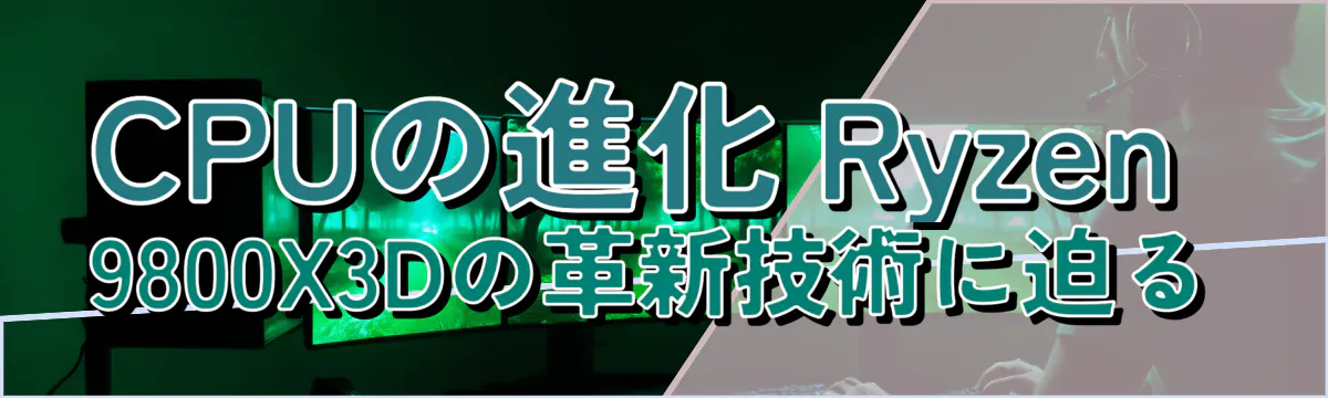 CPUの進化 Ryzen 9800X3Dの革新技術に迫る