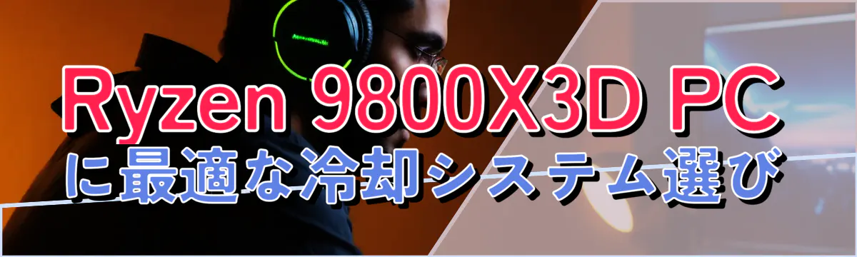 Ryzen 9800X3D PCに最適な冷却システム選び