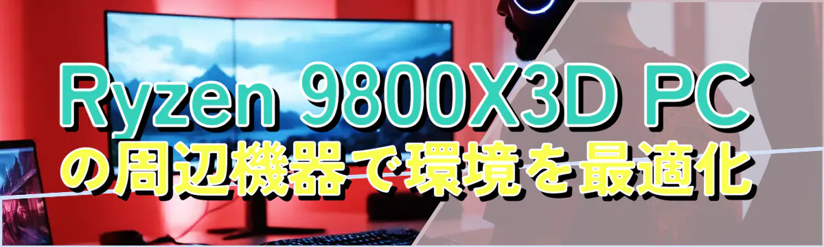 Ryzen 9800X3D PCの周辺機器で環境を最適化