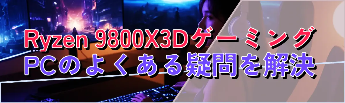 Ryzen 9800X3DゲーミングPCのよくある疑問を解決