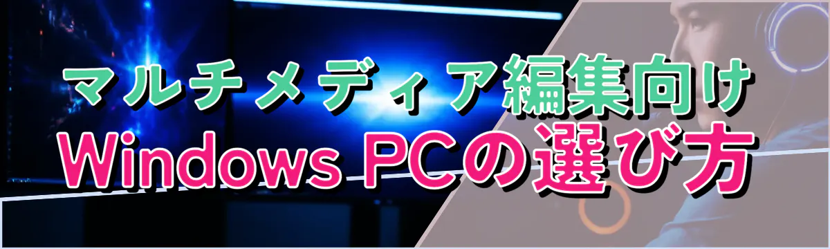 マルチメディア編集向けWindows PCの選び方