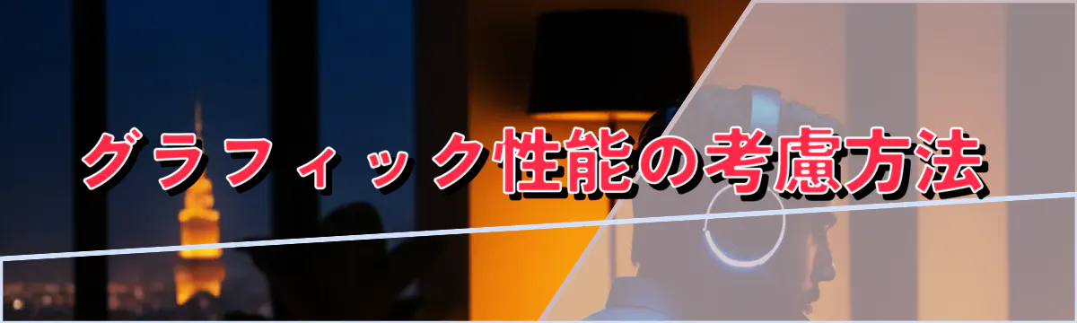 グラフィック性能の考慮方法