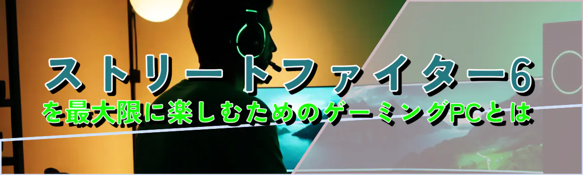 ストリートファイター6を最大限に楽しむためのゲーミングPCとは