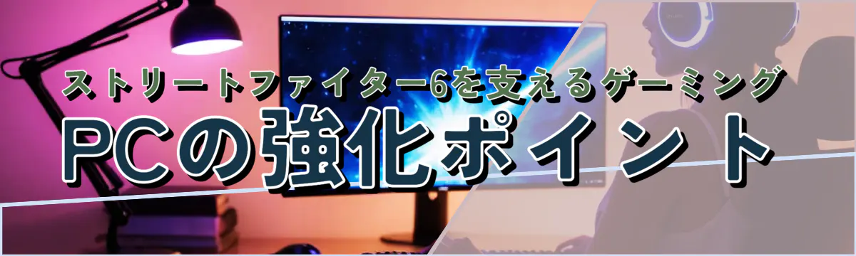 ストリートファイター6を支えるゲーミングPCの強化ポイント