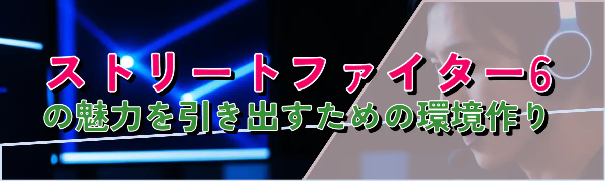 ストリートファイター6の魅力を引き出すための環境作り