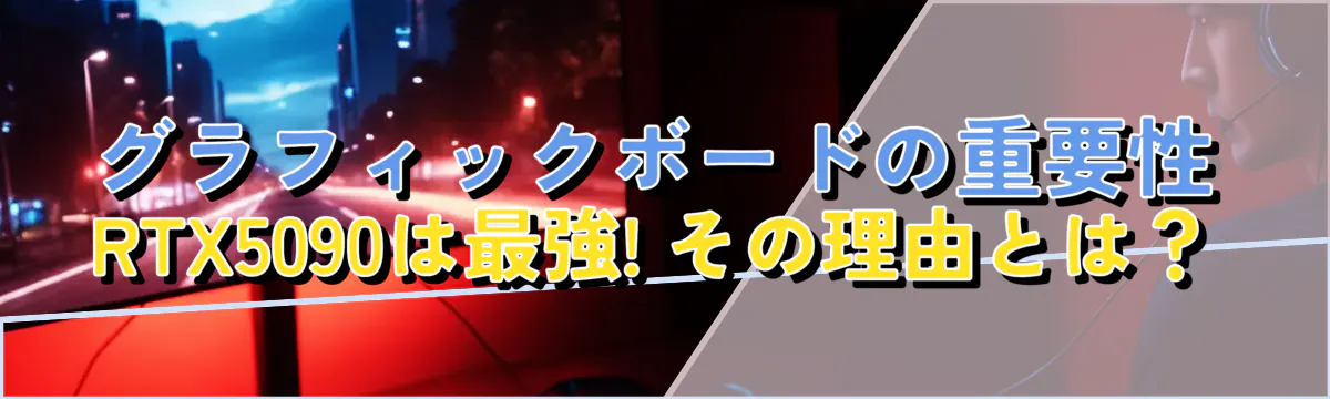グラフィックボードの重要性 RTX5090は最強! その理由とは？