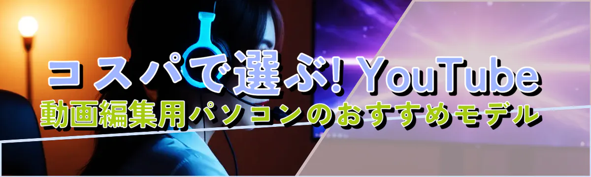 コスパで選ぶ! YouTube動画編集用パソコンのおすすめモデル