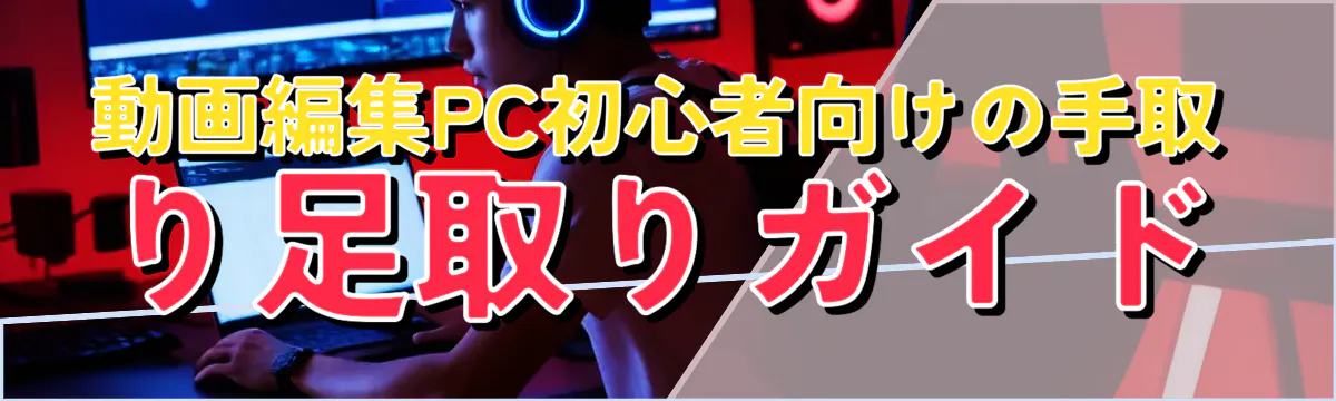 動画編集PC初心者向けの手取り足取りガイド