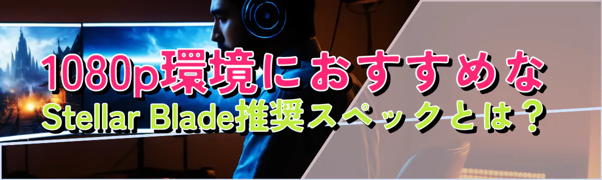 1080p環境におすすめなStellar Blade推奨スペックとは？