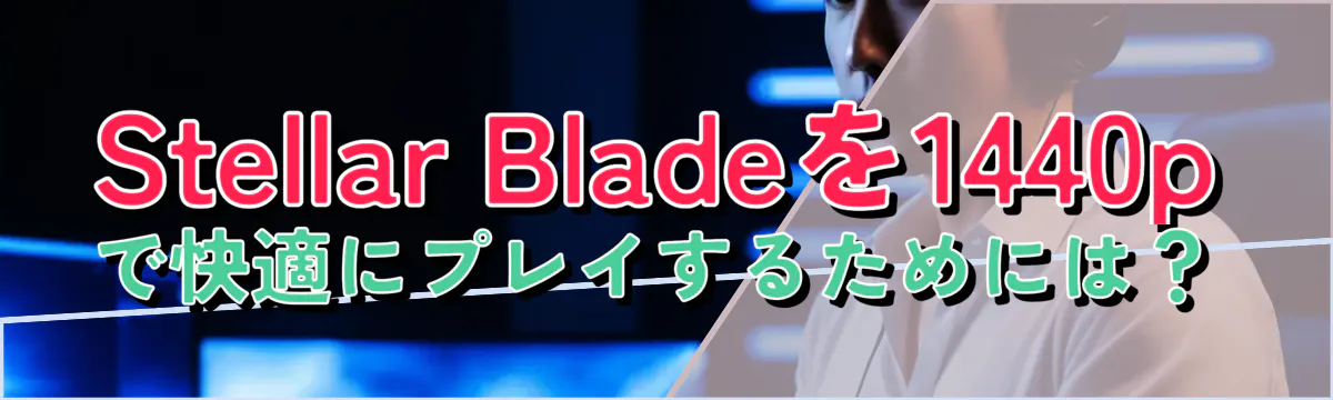 Stellar Bladeを1440pで快適にプレイするためには？