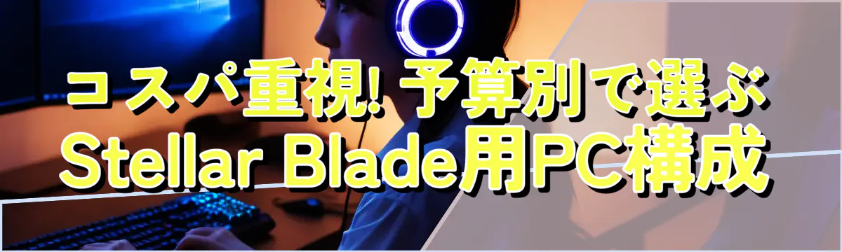 コスパ重視! 予算別で選ぶStellar Blade用PC構成