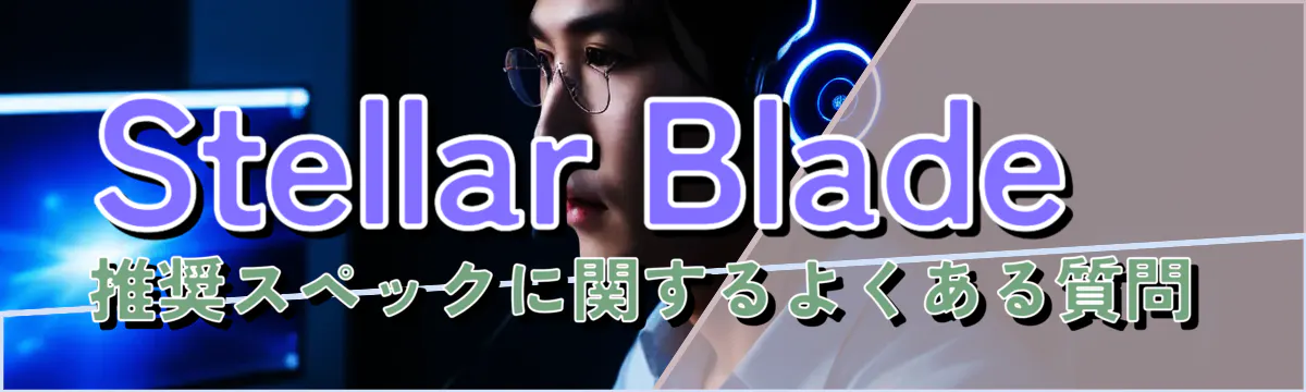 Stellar Blade推奨スペックに関するよくある質問