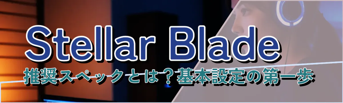 Stellar Blade推奨スペックとは?基本設定の第一歩