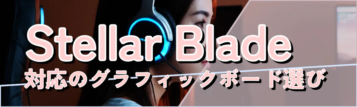 Stellar Blade対応のグラフィックボード選び