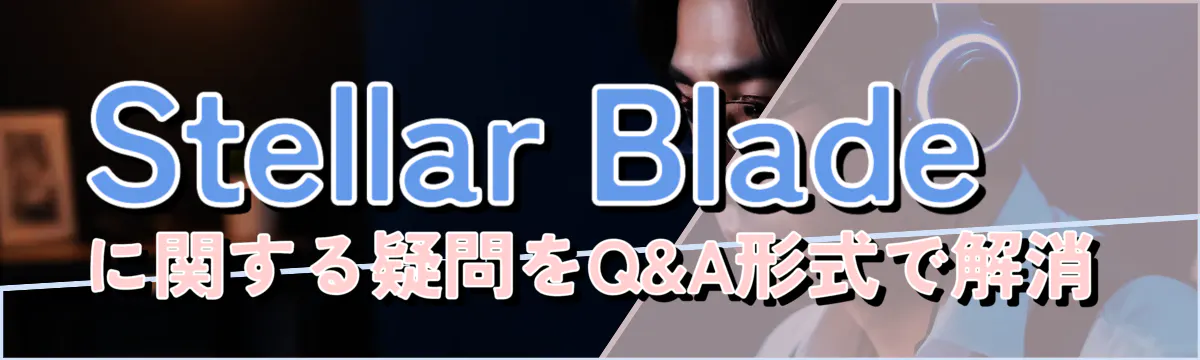 Stellar Bladeに関する疑問をQ&A形式で解消