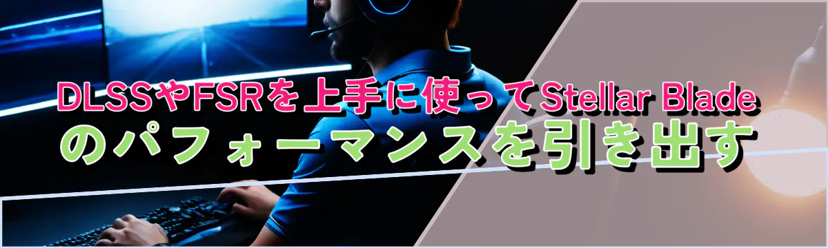 DLSSやFSRを上手に使ってStellar Bladeのパフォーマンスを引き出す