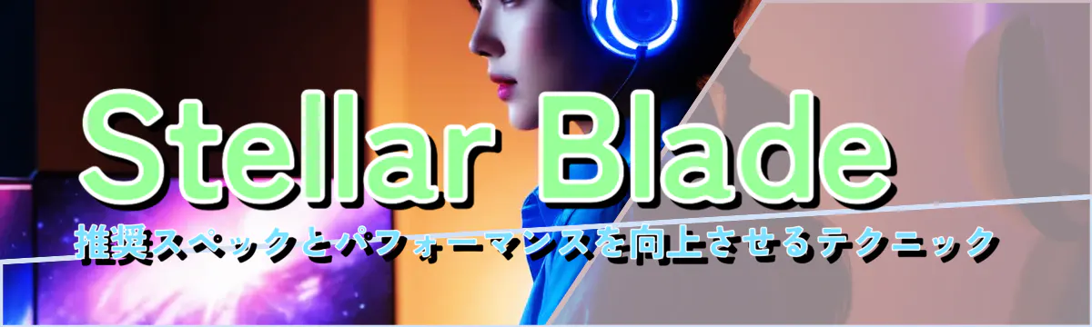 Stellar Blade推奨スペックとパフォーマンスを向上させるテクニック