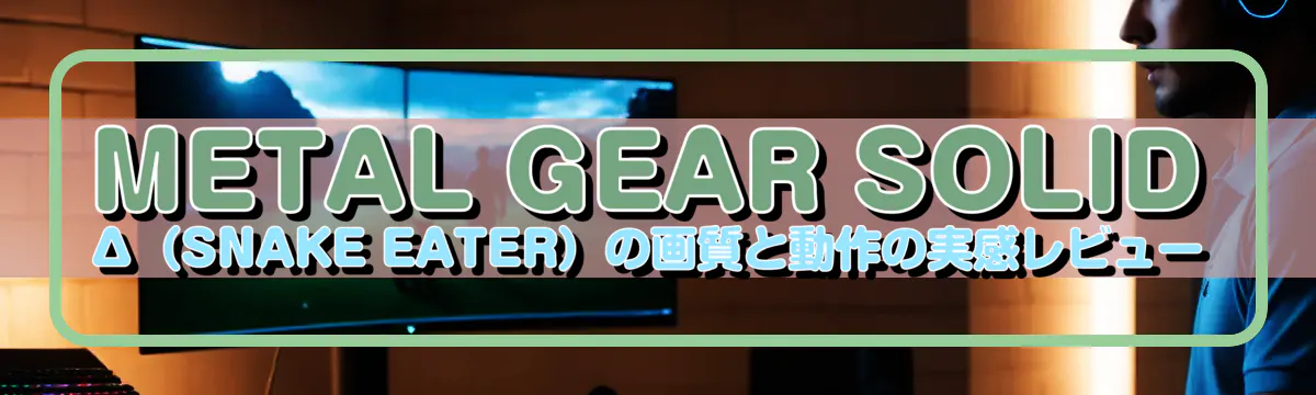 METAL GEAR SOLID Δ(SNAKE EATER)の画質と動作の実感レビュー