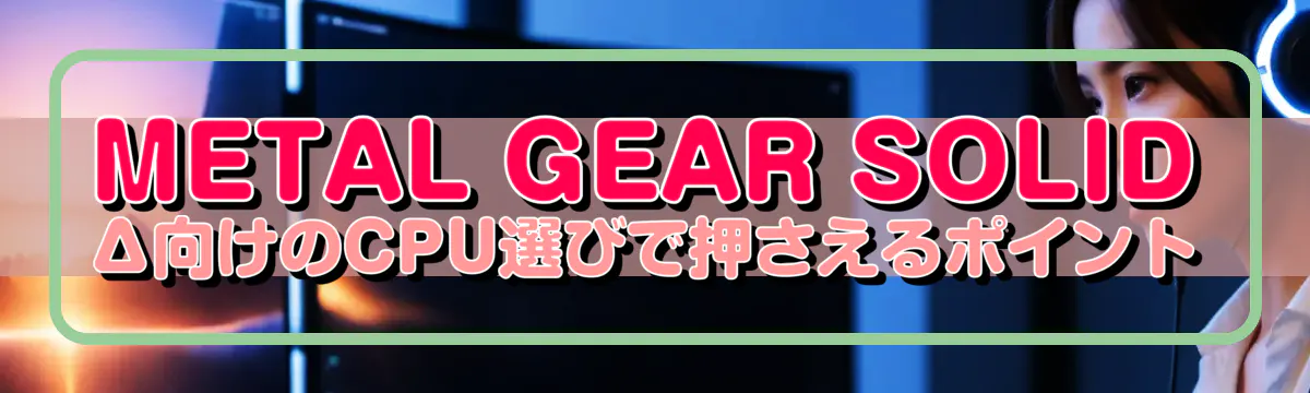 METAL GEAR SOLID Δ向けのCPU選びで押さえるポイント