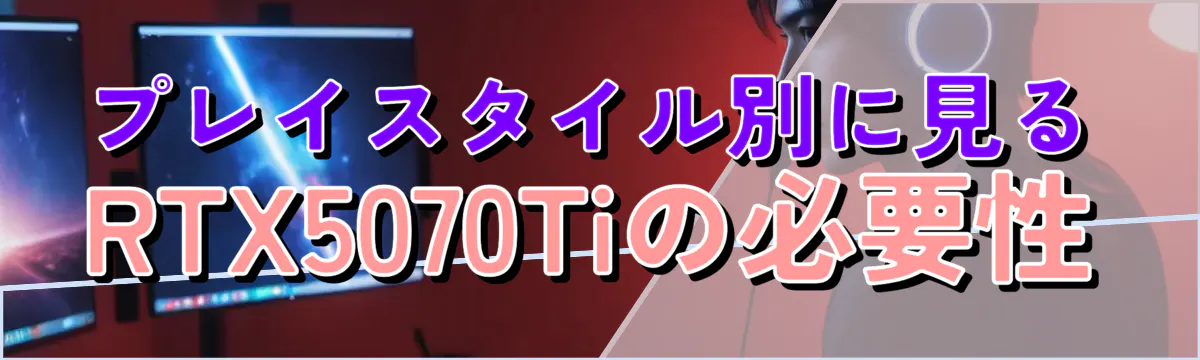 プレイスタイル別に見るRTX5070Tiの必要性