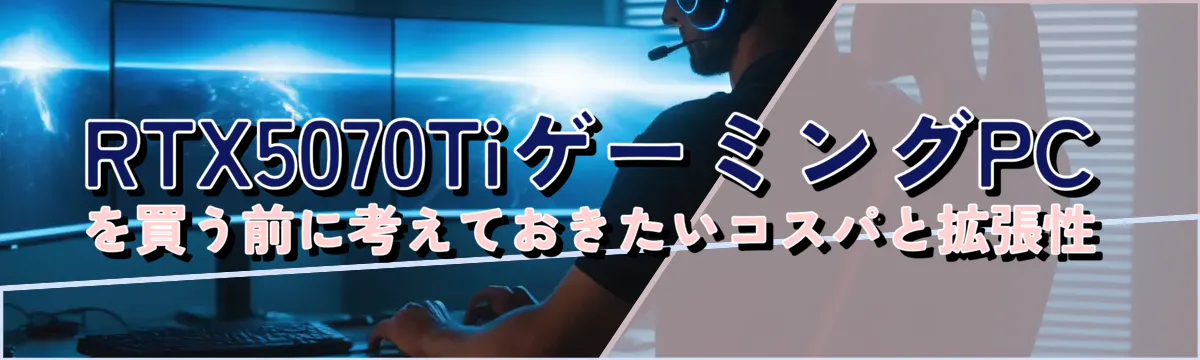 RTX5070TiゲーミングPCを買う前に考えておきたいコスパと拡張性