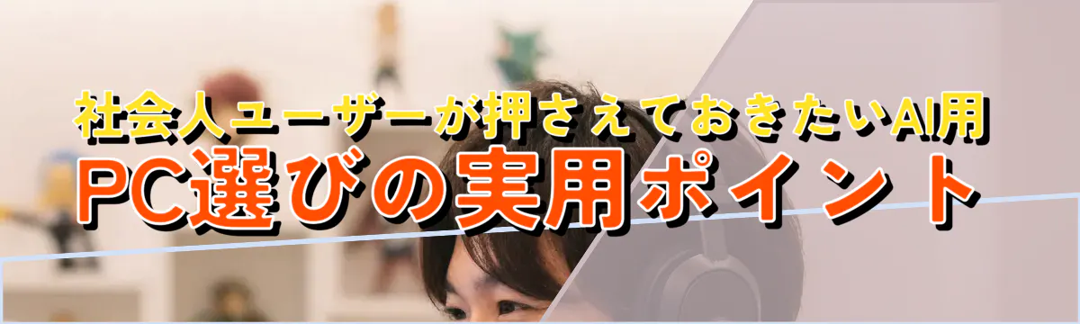 社会人ユーザーが押さえておきたいAI用PC選びの実用ポイント