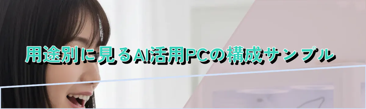 用途別に見るAI活用PCの構成サンプル