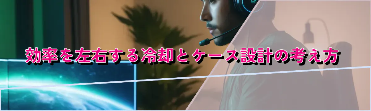 効率を左右する冷却とケース設計の考え方