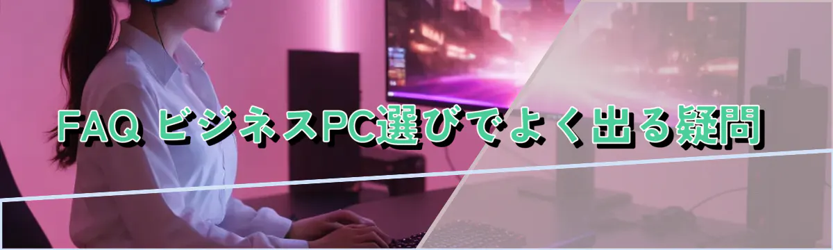 FAQ ビジネスPC選びでよく出る疑問