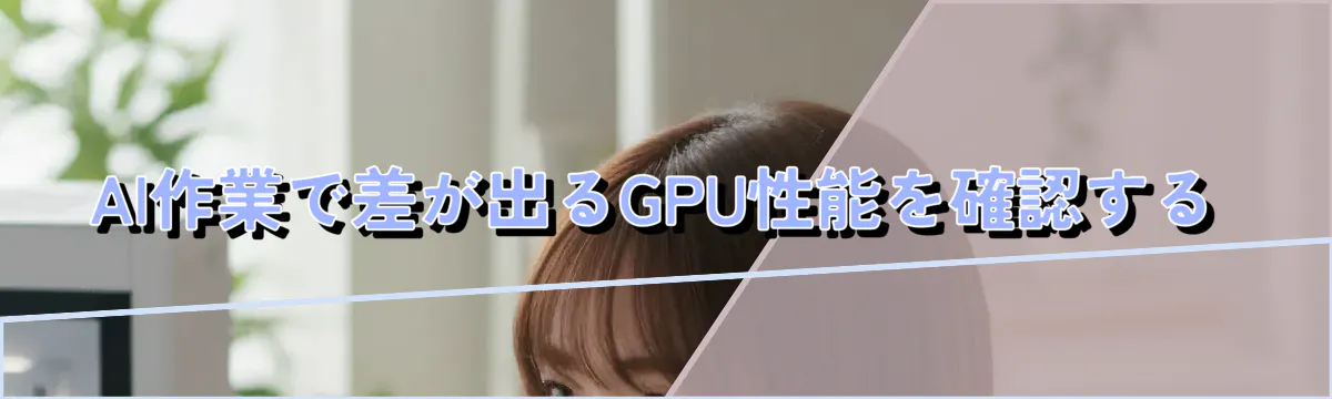 AI作業で差が出るGPU性能を確認する