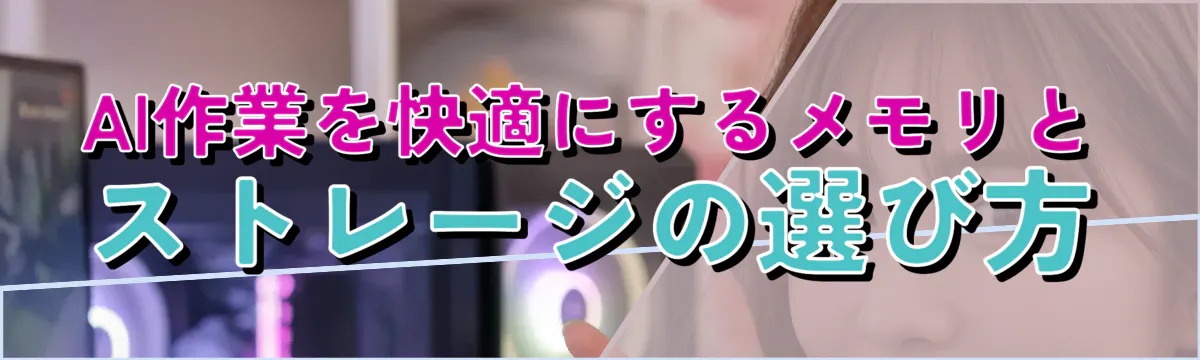 AI作業を快適にするメモリとストレージの選び方