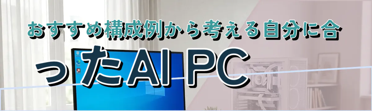 おすすめ構成例から考える自分に合ったAI PC