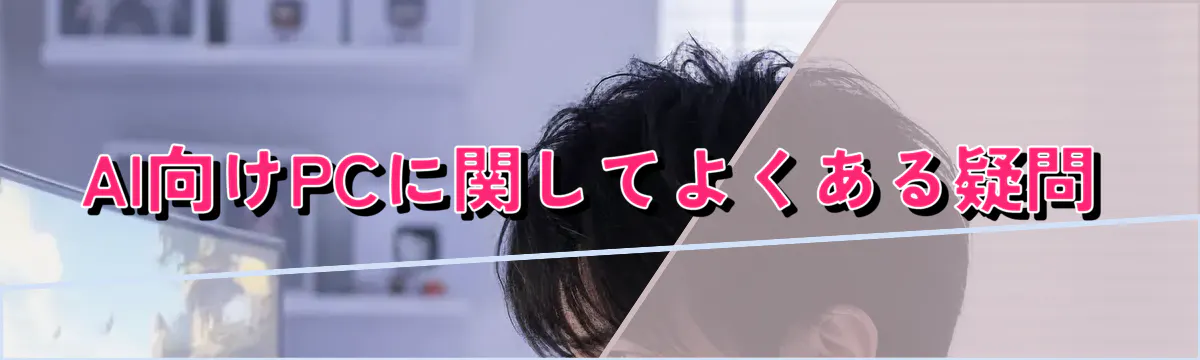 AI向けPCに関してよくある疑問