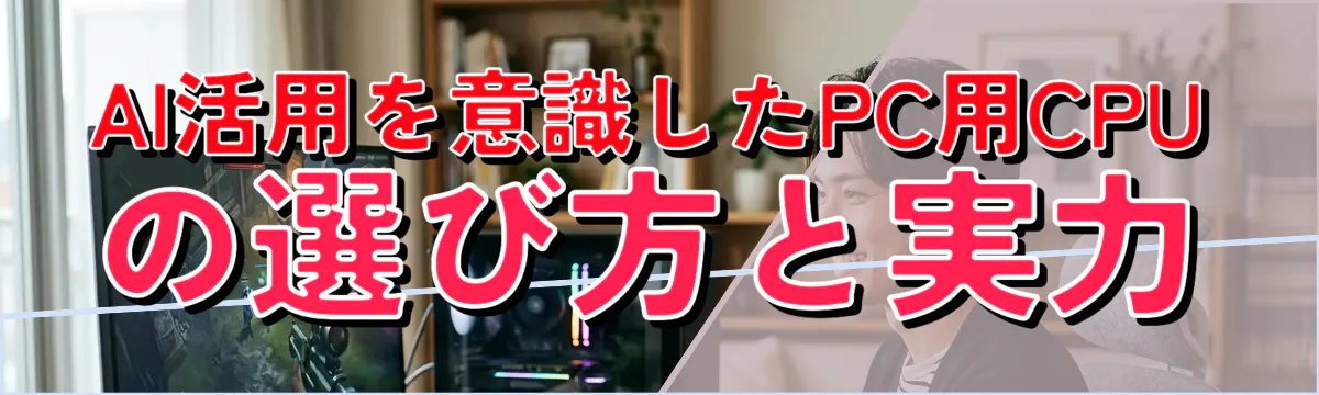 AI活用を意識したPC用CPUの選び方と実力