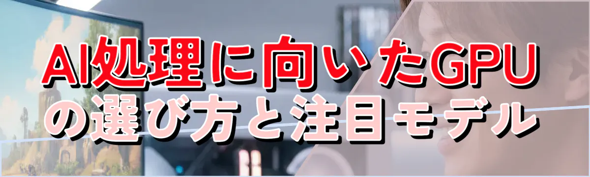 AI処理に向いたGPUの選び方と注目モデル