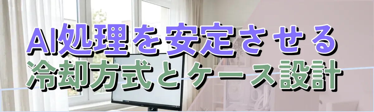 AI処理を安定させる冷却方式とケース設計
