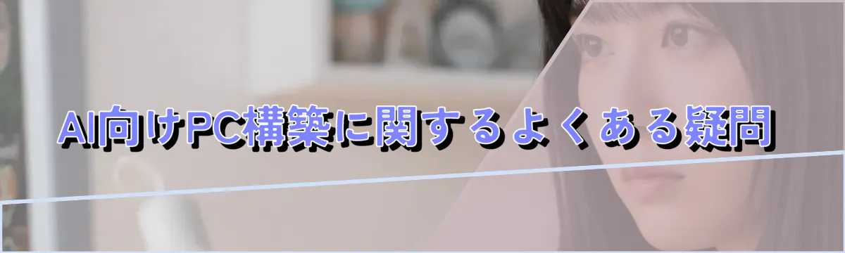 AI向けPC構築に関するよくある疑問