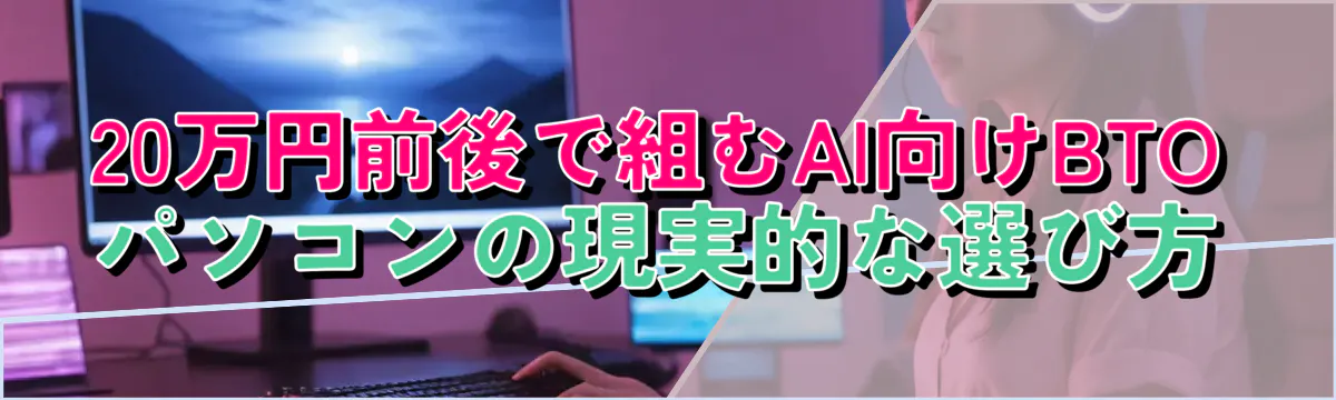 20万円前後で組むAI向けBTOパソコンの現実的な選び方