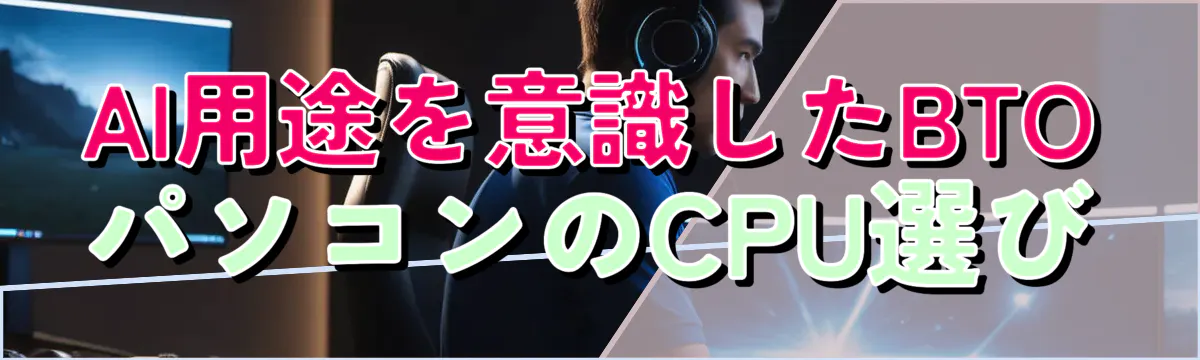 AI用途を意識したBTOパソコンのCPU選び