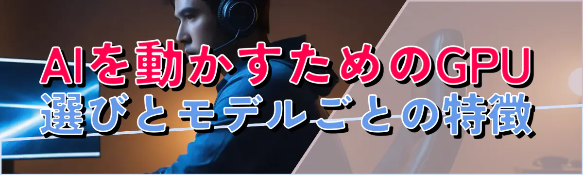 AIを動かすためのGPU選びとモデルごとの特徴