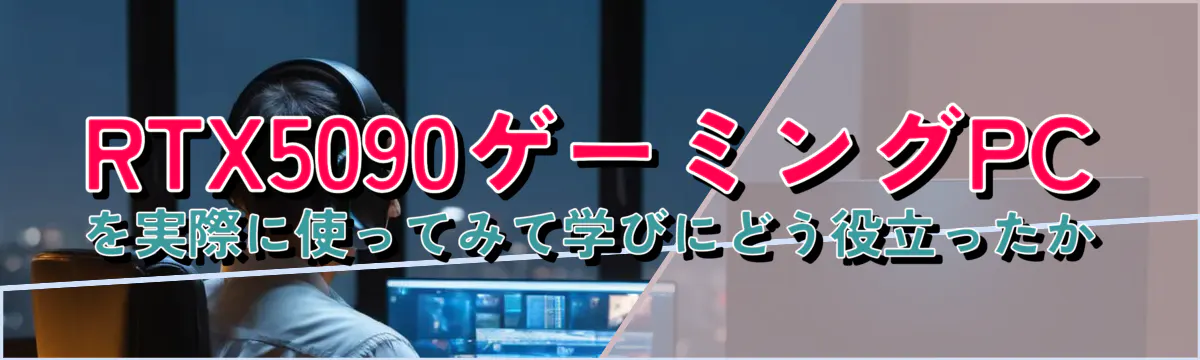 RTX5090ゲーミングPCを実際に使ってみて学びにどう役立ったか