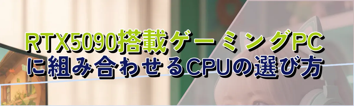 RTX5090搭載ゲーミングPCに組み合わせるCPUの選び方