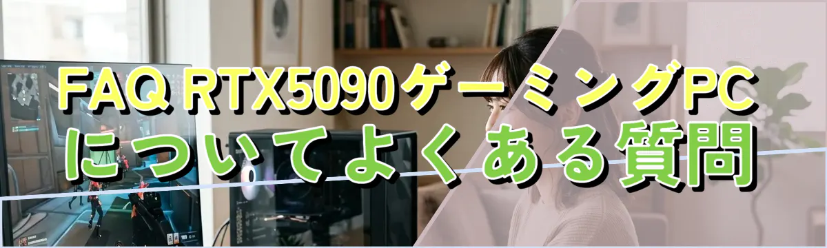 FAQ RTX5090ゲーミングPCについてよくある質問
