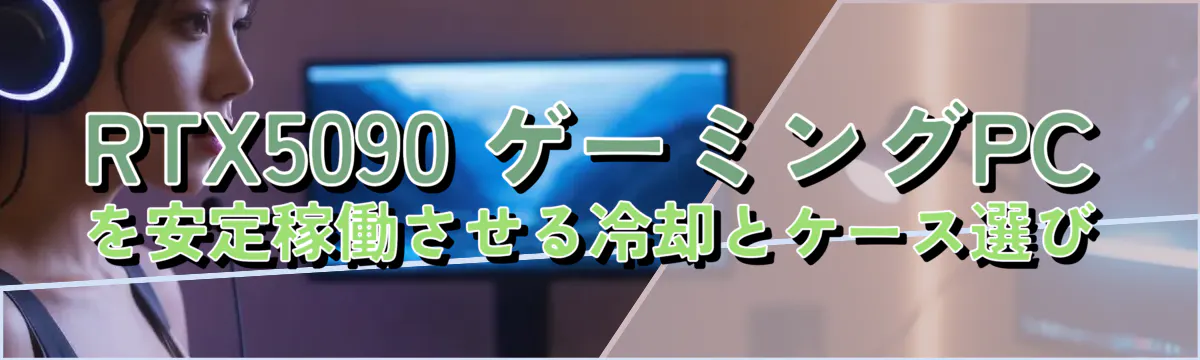 RTX5090 ゲーミングPCを安定稼働させる冷却とケース選び
